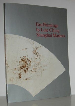 Item #13342 FAN PAINTINGS BY LATE CH'ING SHANGHAI MASTERS. Laurence C. S. Tam, Preface