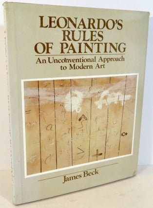 Item #16467 Leonardo's Rules of Painting - An Unconventional Approach to Modern Art. James Beck