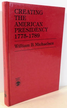 Item #16780 Creating the American Presidency 1775 - 1789. William B. Michaelsen