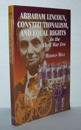 Item #4944 ABRAHAM LINCOLN, CONSTITUTIONALISM, AND EQUAL RIGHTS IN THE CIVIL WAR ERA. Herman Belz