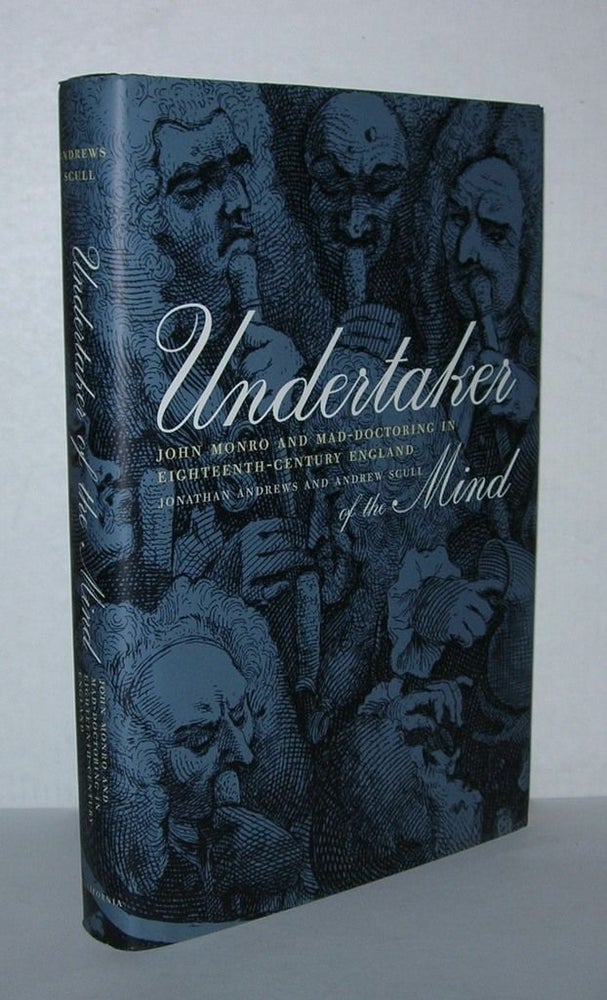 Item #5048 UNDERTAKER OF THE MIND John Monro and Mad-Doctoring in Eighteenth-Century England. Jonathan Andrews, Andrew Scull.