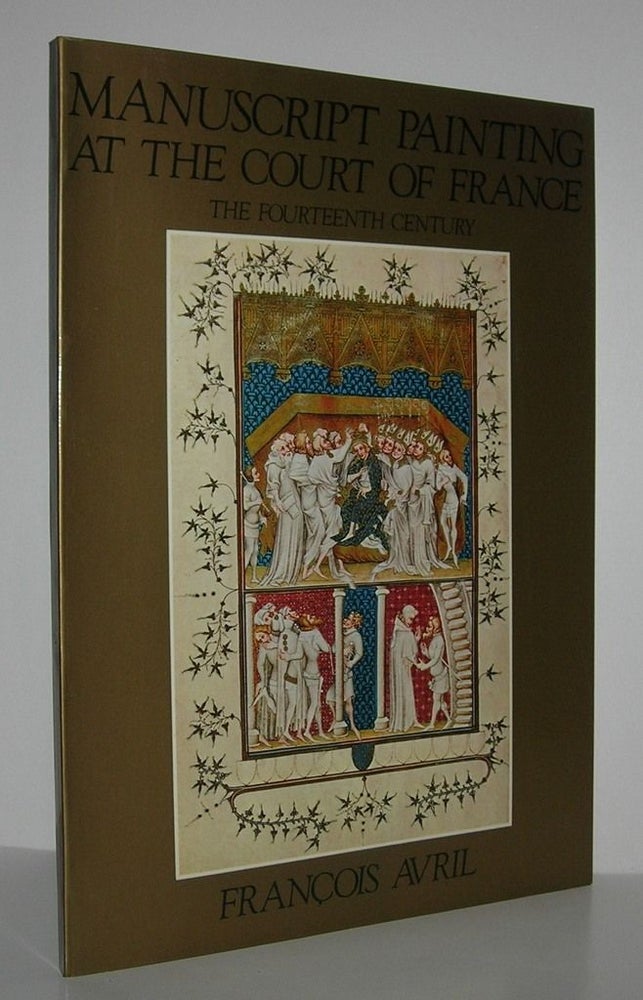Item #9690 MANUSCRIPT PAINTING AT THE COURT OF FRANCE The Fourteenth Century, 1310-1380. Francois Avril.